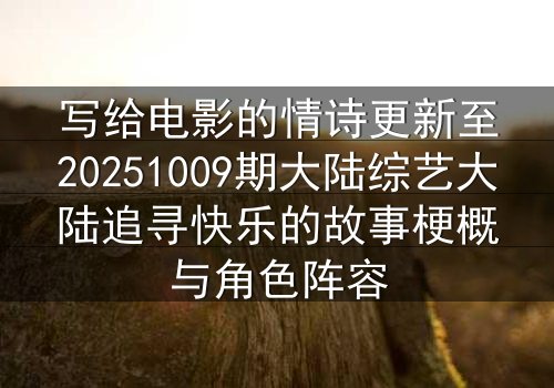 写给电影的情诗更新至20251009期大陆综艺大陆追寻快乐的故事梗概与角色阵容