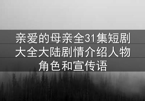 亲爱的母亲全31集短剧大全大陆剧情介绍人物角色和宣传语
