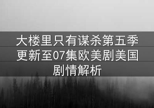 大楼里只有谋杀第五季更新至07集欧美剧美国剧情解析