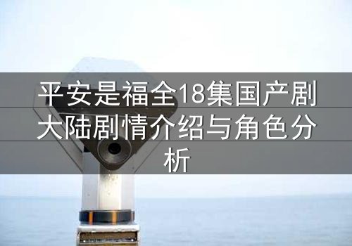 平安是福全18集国产剧大陆剧情介绍与角色分析