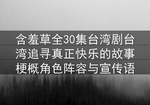 含羞草全30集台湾剧台湾追寻真正快乐的故事梗概角色阵容与宣传语