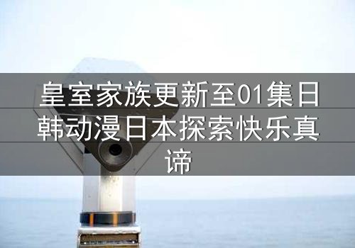 皇室家族更新至01集日韩动漫日本探索快乐真谛
