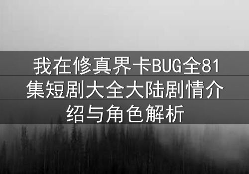 我在修真界卡BUG全81集短剧大全大陆剧情介绍与角色解析