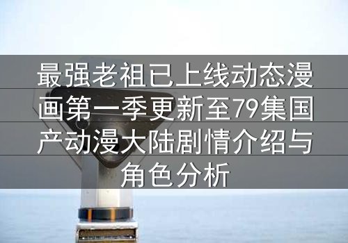 最强老祖已上线动态漫画第一季更新至79集国产动漫大陆剧情介绍与角色分析