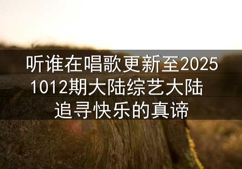 听谁在唱歌更新至20251012期大陆综艺大陆 追寻快乐的真谛