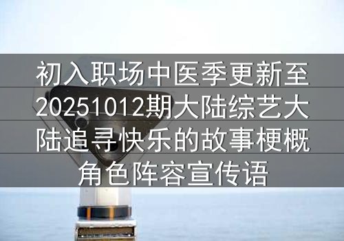 初入职场中医季更新至20251012期大陆综艺大陆追寻快乐的故事梗概角色阵容宣传语