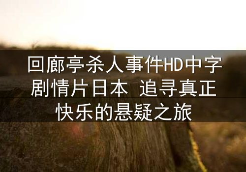 回廊亭杀人事件HD中字剧情片日本 追寻真正快乐的悬疑之旅
