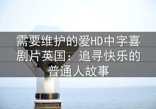 需要维护的爱HD中字喜剧片英国：追寻快乐的普通人故事