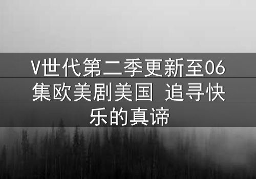 V世代第二季更新至06集欧美剧美国 追寻快乐的真谛