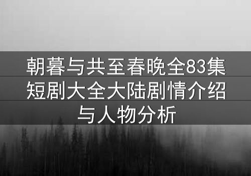 朝暮与共至春晚全83集短剧大全大陆剧情介绍与人物分析