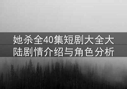 她杀全40集短剧大全大陆剧情介绍与角色分析