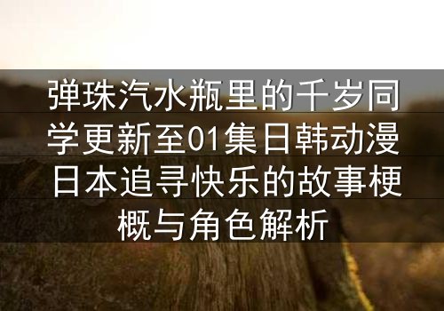弹珠汽水瓶里的千岁同学更新至01集日韩动漫日本追寻快乐的故事梗概与角色解析
