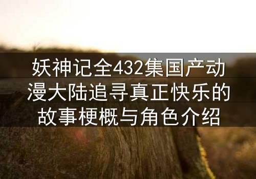 妖神记全432集国产动漫大陆追寻真正快乐的故事梗概与角色介绍