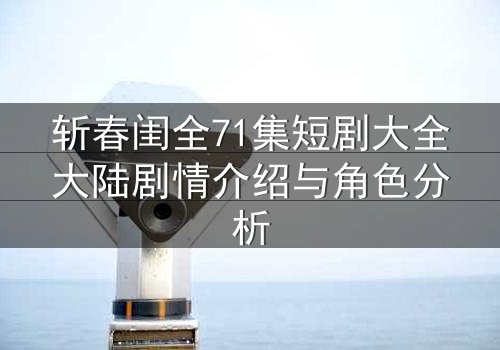 斩春闺全71集短剧大全大陆剧情介绍与角色分析