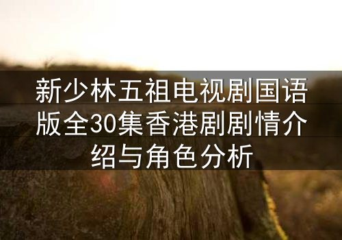 新少林五祖电视剧国语版全30集香港剧剧情介绍与角色分析