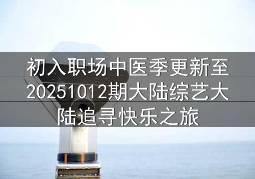 初入职场中医季更新至20251012期大陆综艺大陆追寻快乐之旅
