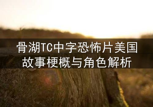 骨湖TC中字恐怖片美国故事梗概与角色解析