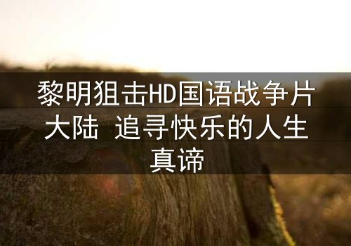黎明狙击HD国语战争片大陆 追寻快乐的人生真谛
