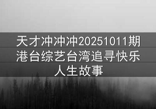 天才冲冲冲20251011期港台综艺台湾追寻快乐人生故事