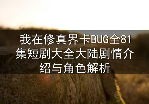 我在修真界卡BUG全81集短剧大全大陆剧情介绍与角色解析