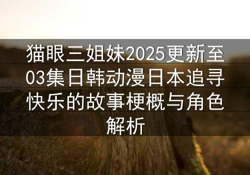 猫眼三姐妹2025更新至03集日韩动漫日本追寻快乐的故事梗概与角色解析