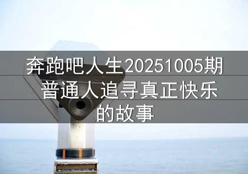奔跑吧人生20251005期 普通人追寻真正快乐的故事