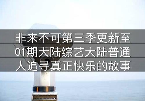非来不可第三季更新至01期大陆综艺大陆普通人追寻真正快乐的故事