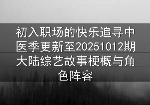 初入职场的快乐追寻中医季更新至20251012期大陆综艺故事梗概与角色阵容