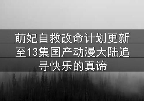萌妃自救改命计划更新至13集国产动漫大陆追寻快乐的真谛