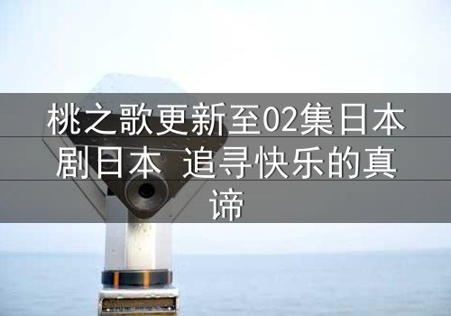 桃之歌更新至02集日本剧日本 追寻快乐的真谛
