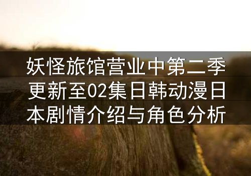 妖怪旅馆营业中第二季更新至02集日韩动漫日本剧情介绍与角色分析