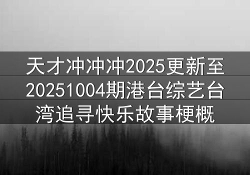 天才冲冲冲2025更新至20251004期港台综艺台湾追寻快乐故事梗概