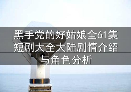 黑手党的好姑娘全61集短剧大全大陆剧情介绍与角色分析