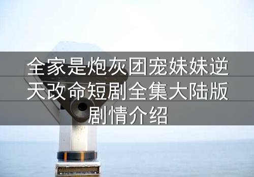 全家是炮灰团宠妹妹逆天改命短剧全集大陆版剧情介绍