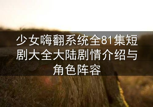 少女嗨翻系统全81集短剧大全大陆剧情介绍与角色阵容