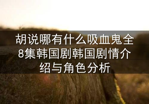 胡说哪有什么吸血鬼全8集韩国剧韩国剧情介绍与角色分析