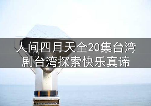 人间四月天全20集台湾剧台湾探索快乐真谛