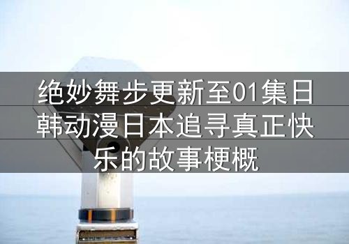 绝妙舞步更新至01集日韩动漫日本追寻真正快乐的故事梗概