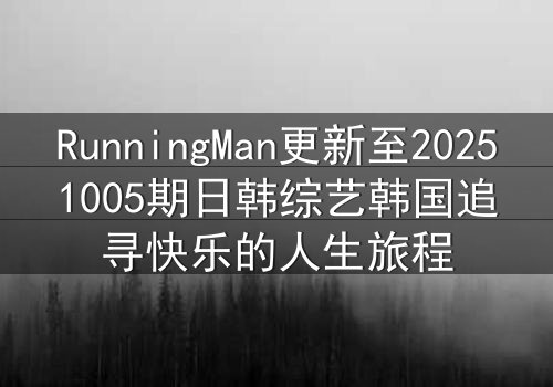 RunningMan更新至20251005期日韩综艺韩国追寻快乐的人生旅程
