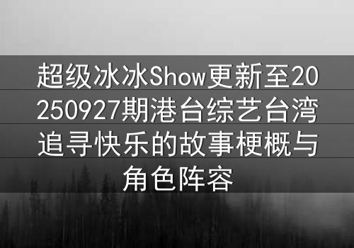 超级冰冰Show更新至20250927期港台综艺台湾追寻快乐的故事梗概与角色阵容