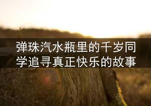 弹珠汽水瓶里的千岁同学追寻真正快乐的故事