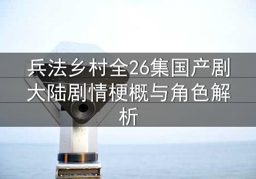 兵法乡村全26集国产剧大陆剧情梗概与角色解析