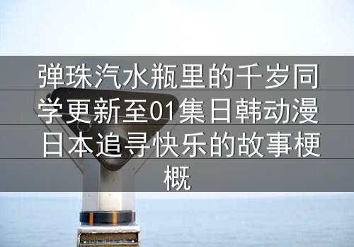 弹珠汽水瓶里的千岁同学更新至01集日韩动漫日本追寻快乐的故事梗概