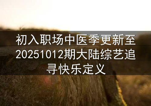 初入职场中医季更新至20251012期大陆综艺追寻快乐定义