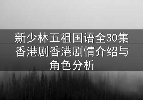 新少林五祖国语全30集香港剧香港剧情介绍与角色分析