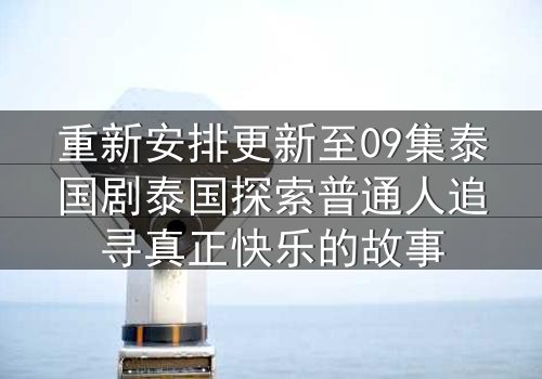 重新安排更新至09集泰国剧泰国探索普通人追寻真正快乐的故事