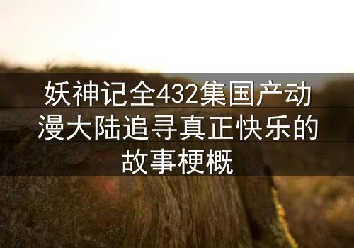 妖神记全432集国产动漫大陆追寻真正快乐的故事梗概