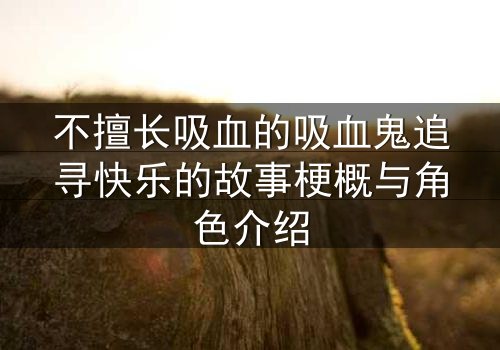 不擅长吸血的吸血鬼追寻快乐的故事梗概与角色介绍