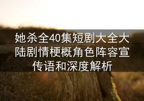 她杀全40集短剧大全大陆剧情梗概角色阵容宣传语和深度解析