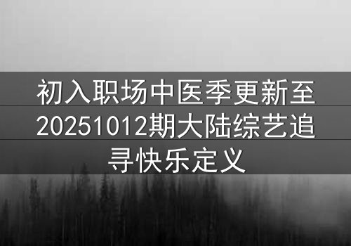 初入职场中医季更新至20251012期大陆综艺追寻快乐定义